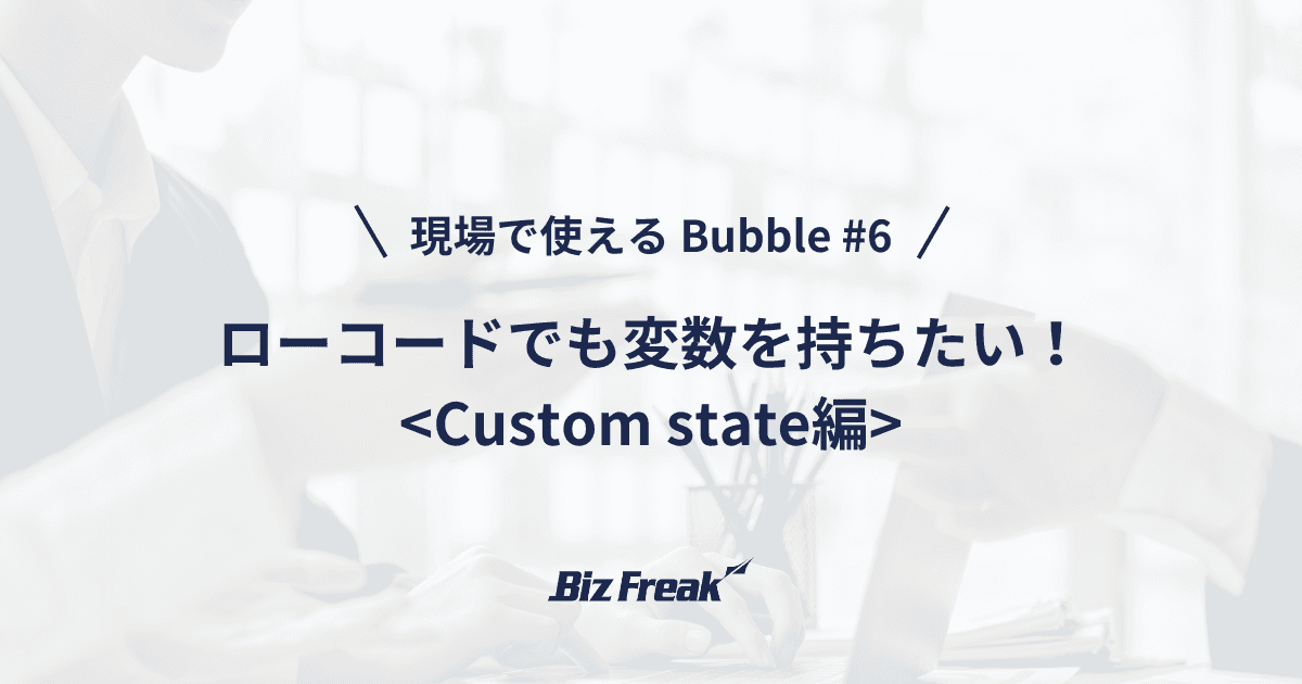 【現場で使える Bubble #6】ローコードでも変数を持ちたい! Custom state の実践的な使い方