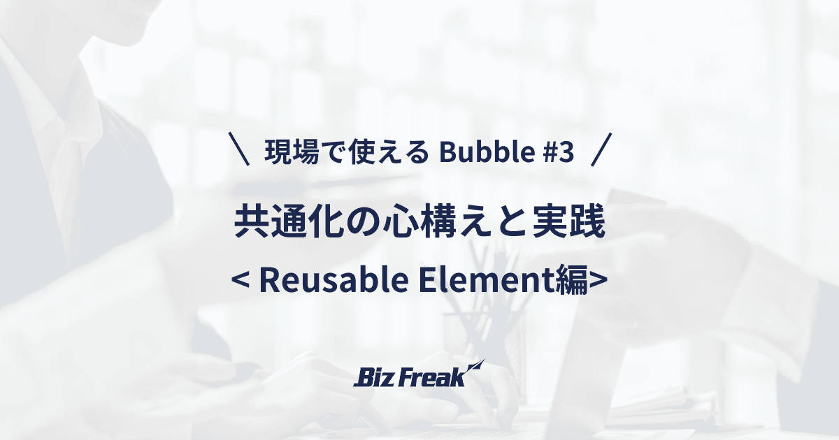 【現場で使える Bubble #3】Reusable Element で学ぶ!共通化の心構えと実践