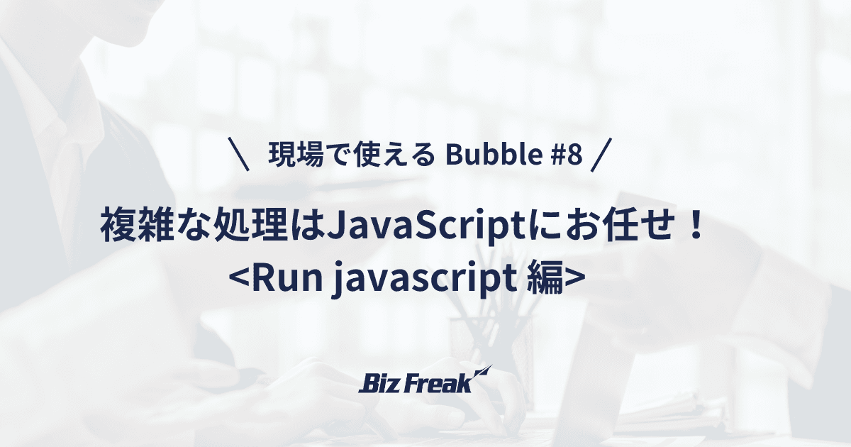 【現場で使える Bubble #8】JavaScriptで広がる可能性!Run javascriptの実践的な活用法
