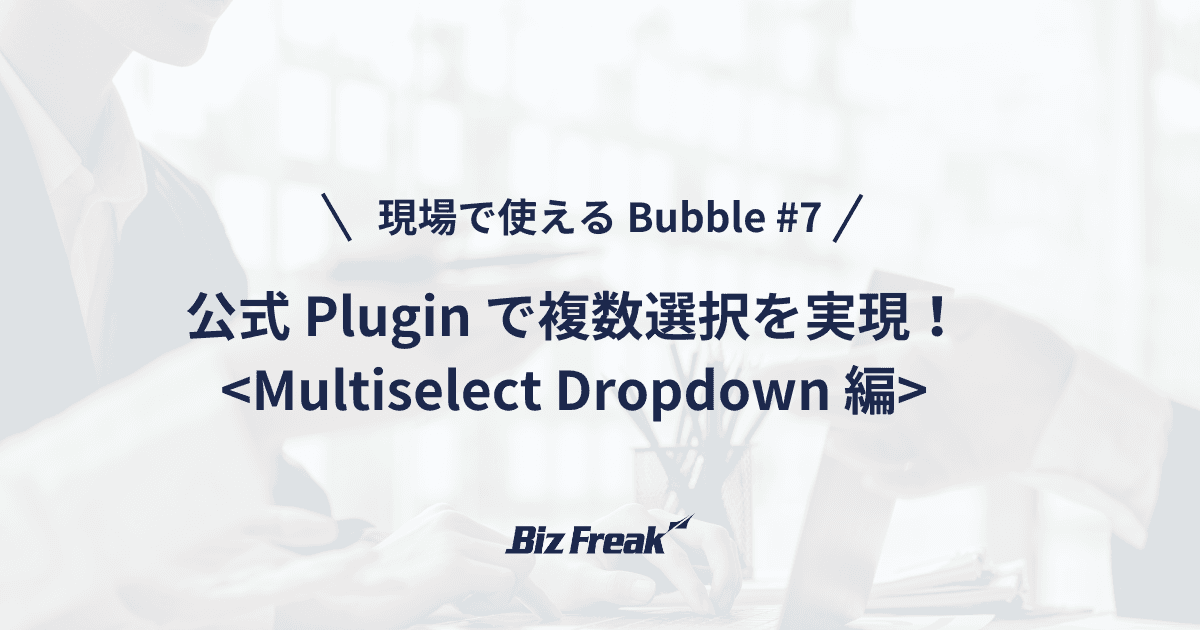 【現場で使える Bubble #7】欲しかったあの機能!公式Plugin ”Multiselect Dropdown” のご紹介